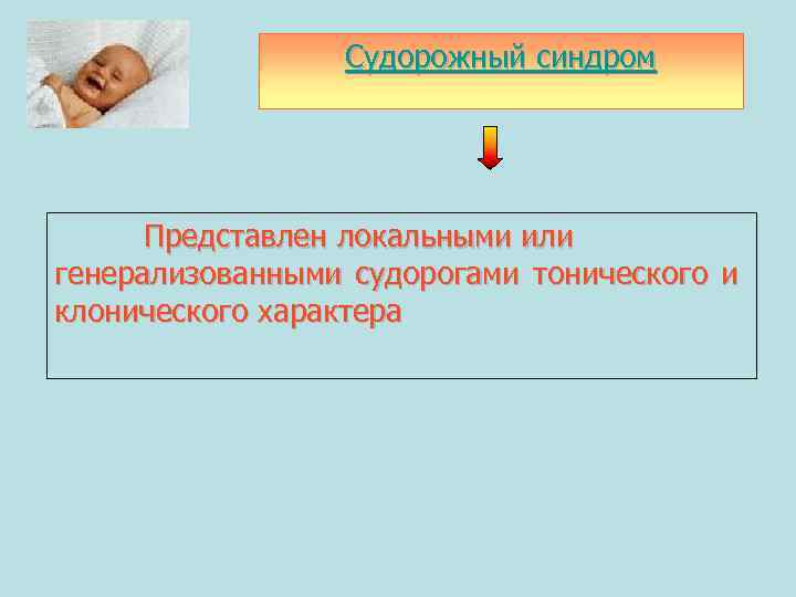 Судорожный синдром Представлен локальными или генерализованными судорогами тонического и клонического характера 