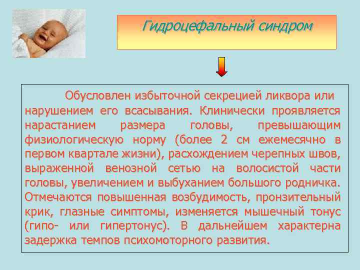 Гидроцефальный синдром Обусловлен избыточной секрецией ликвора или нарушением его всасывания. Клинически проявляется нарастанием размера
