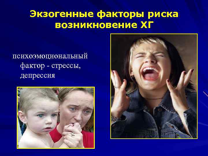 Экзогенные факторы риска возникновение ХГ психоэмоциональный фактор - стрессы, депрессия 