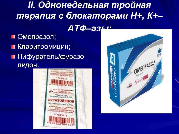 II. Однонедельная тройная терапия с блокаторами Н+, К+– АТФ–азы: Омепразол; Кларитромицин; Нифуратель/фуразо лидон. 