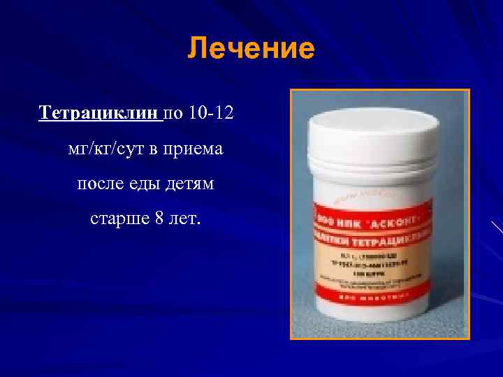 Лечение Тетрациклин по 10 -12 мг/кг/сут в приема после еды детям старше 8 лет.