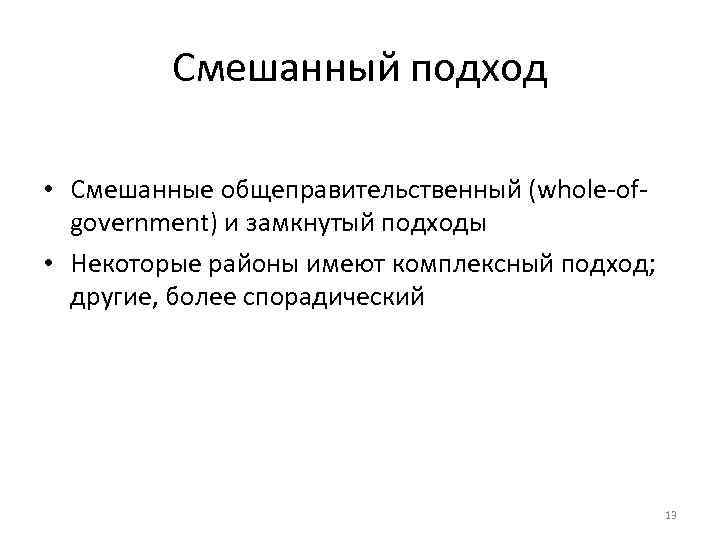 Смешанный подход • Смешанные общеправительственный (whole-ofgovernment) и замкнутый подходы • Некоторые районы имеют комплексный