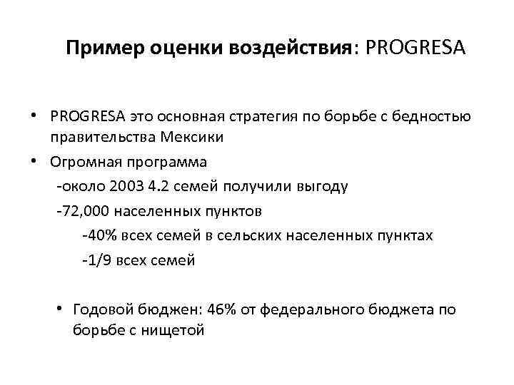 Пример оценки воздействия: PROGRESA • PROGRESA это основная стратегия по борьбе с бедностью правительства