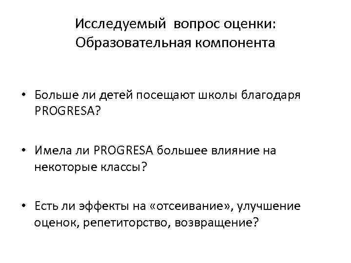 Исследуемый вопрос оценки: Образовательная компонента • Больше ли детей посещают школы благодаря PROGRESA? •