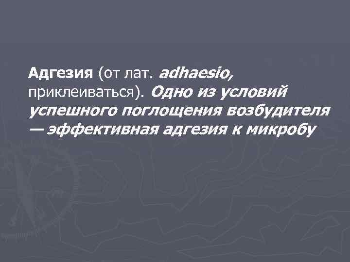 Адгезия (от лат. adhaesio, приклеиваться). Одно из условий успешного поглощения возбудителя — эффективная адгезия