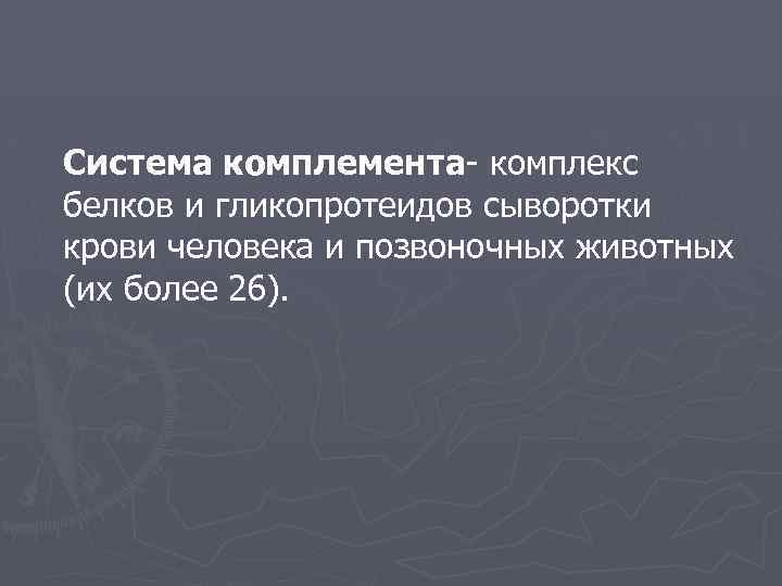 Система комплемента- комплекс белков и гликопротеидов сыворотки крови человека и позвоночных животных (их более