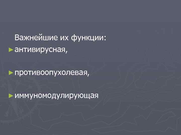 Важнейшие их функции: ► антивирусная, ► противоопухолевая, ► иммуномодулирующая 