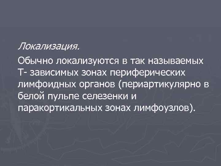 Локализация. Обычно локализуются в так называемых Т- зависимых зонах периферических лимфоидных органов (периартикулярно в