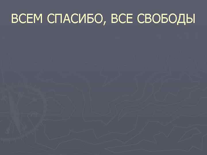 ВСЕМ СПАСИБО, ВСЕ СВОБОДЫ 