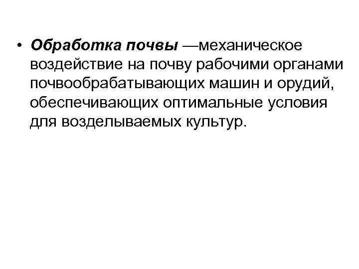  • Обработка почвы —механическое воздействие на почву рабочими органами почвообрабатывающих машин и орудий,