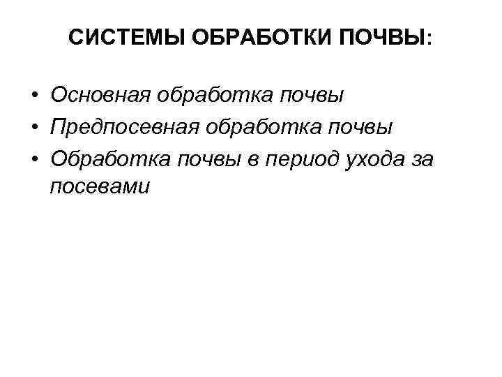 СИСТЕМЫ ОБРАБОТКИ ПОЧВЫ: • Основная обработка почвы • Предпосевная обработка почвы • Обработка почвы