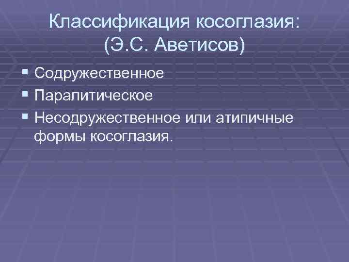 Классификация косоглазия: (Э. С. Аветисов) § Содружественное § Паралитическое § Несодружественное или атипичные формы