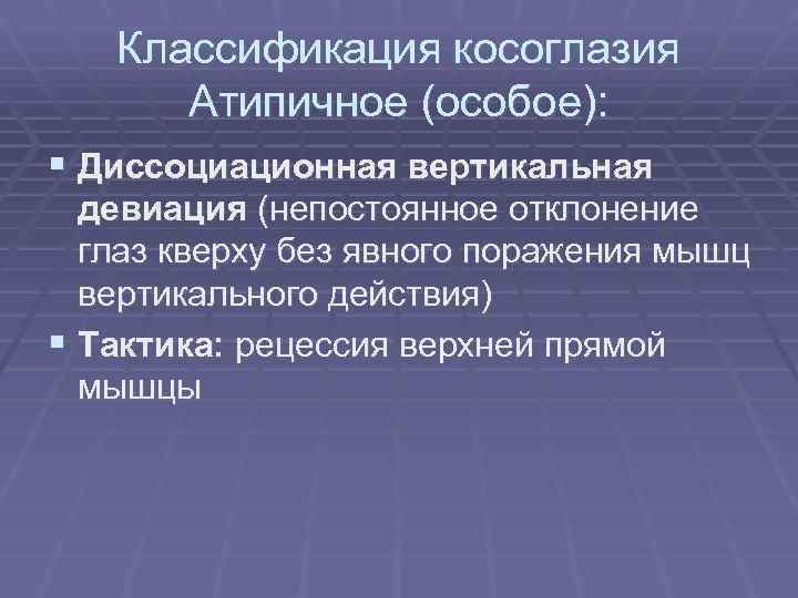 Классификация косоглазия Атипичное (особое): § Диссоциационная вертикальная девиация (непостоянное отклонение глаз кверху без явного