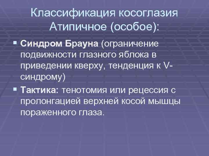 Классификация косоглазия Атипичное (особое): § Синдром Брауна (ограничение подвижности глазного яблока в приведении кверху,