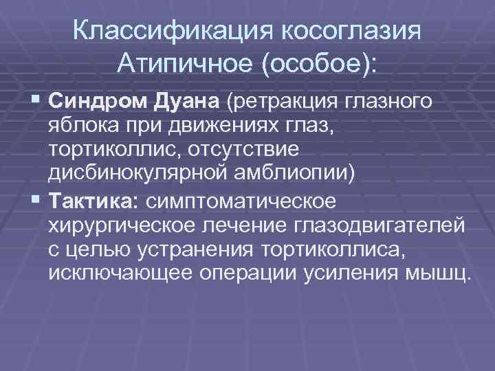 Классификация косоглазия Атипичное (особое): § Синдром Дуана (ретракция глазного яблока при движениях глаз, тортиколлис,