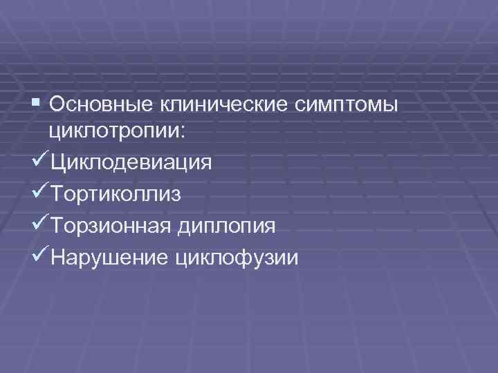 § Основные клинические симптомы циклотропии: üЦиклодевиация üТортиколлиз üТорзионная диплопия üНарушение циклофузии 