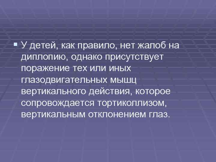 § У детей, как правило, нет жалоб на диплопию, однако присутствует поражение тех или