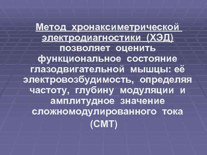 Метод хронаксиметрической электродиагностики (ХЭД) позволяет оценить функциональное состояние глазодвигательной мышцы: её электровозбудимость, определяя частоту,