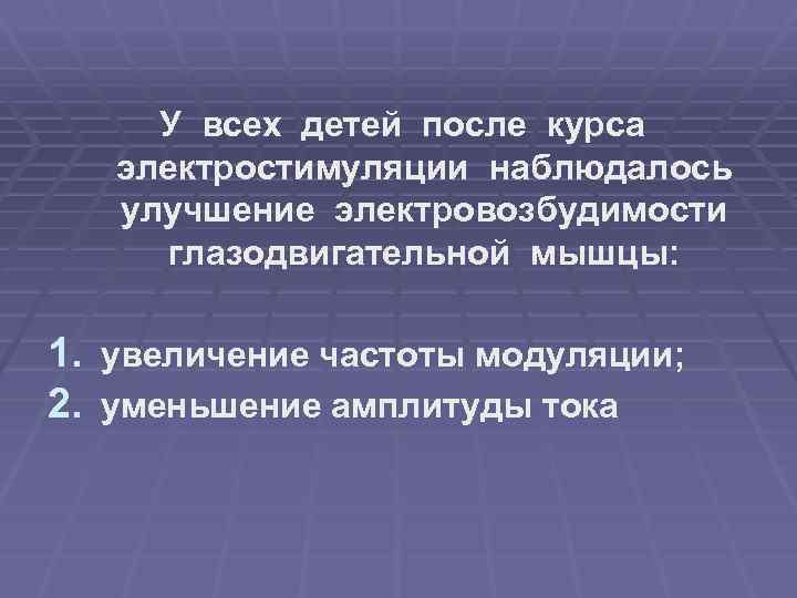 У всех детей после курса электростимуляции наблюдалось улучшение электровозбудимости глазодвигательной мышцы: 1. увеличение частоты