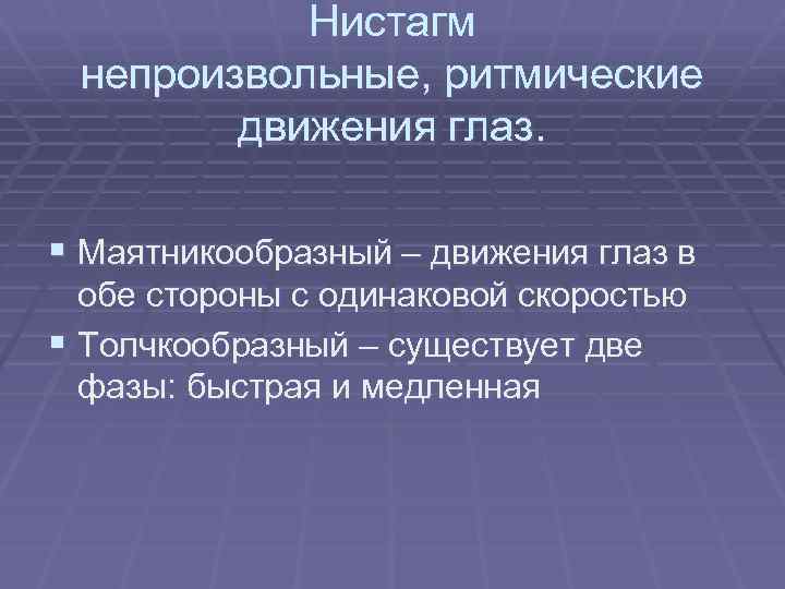 Нистагм непроизвольные, ритмические движения глаз. § Маятникообразный – движения глаз в обе стороны с