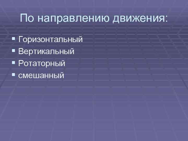 По направлению движения: § Горизонтальный § Вертикальный § Ротаторный § смешанный 