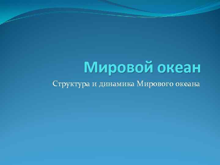 Мировой океан Структура и динамика Мирового океана 