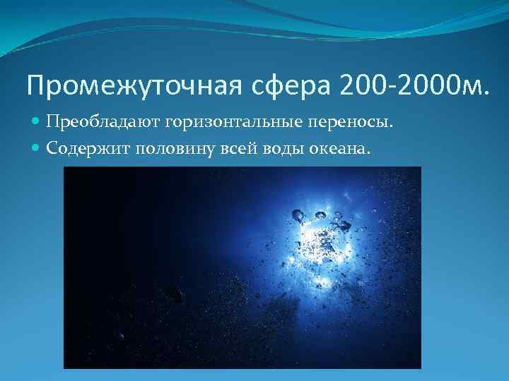 Промежуточная сфера 200 -2000 м. Преобладают горизонтальные переносы. Содержит половину всей воды океана. 