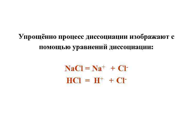 Упрощённо процесс диссоциации изображают с помощью уравнений диссоциации: Na. Cl = Na+ + Cl.