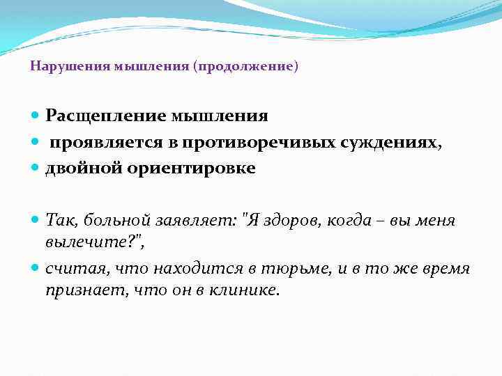Нарушения мышления (продолжение) Расщепление мышления проявляется в противоречивых суждениях, двойной ориентировке Так, больной заявляет:
