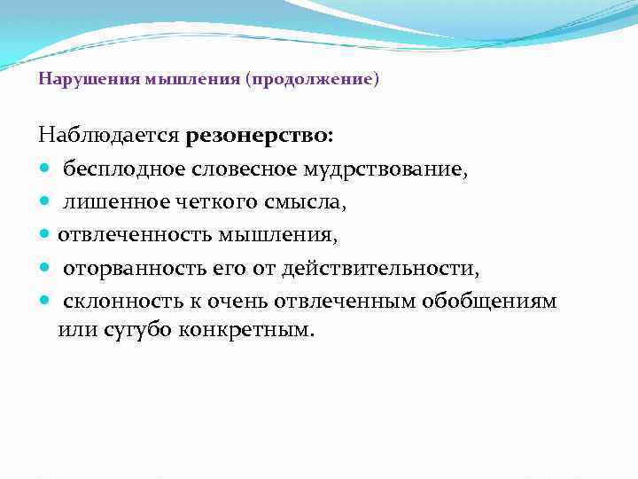 Нарушения мышления (продолжение) Наблюдается резонерство: бесплодное словесное мудрствование, лишенное четкого смысла, отвлеченность мышления, оторванность
