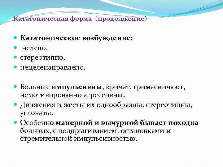 Кататоническая форма (продолжение) Кататоническое возбуждение: нелепо, стереотипно, нецеленаправлено. Больные импульсивны, кричат, гримасничают, немотивированно агрессивны.