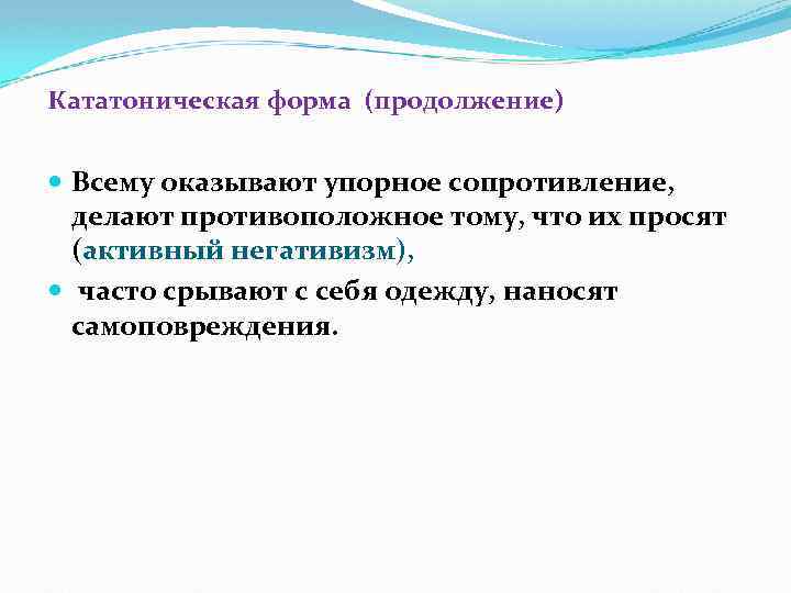 Кататоническая форма (продолжение) Всему оказывают упорное сопротивление, делают противоположное тому, что их просят (активный