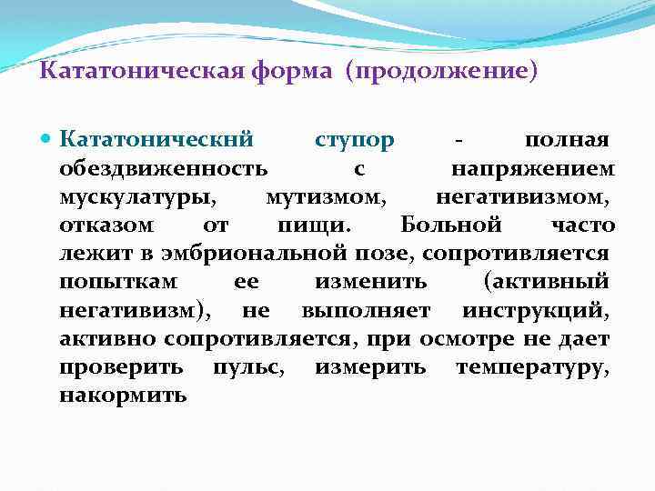 Кататоническая форма (продолжение) Кататоническнй ступор полная обездвиженность с напряжением мускулатуры, мутизмом, негативизмом, отказом от