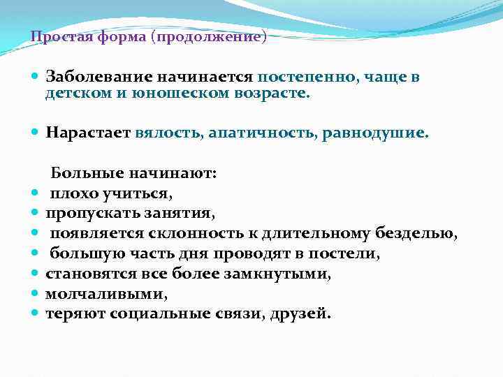 Простая форма (продолжение) Заболевание начинается постепенно, чаще в детском и юношеском возрасте. Нарастает вялость,