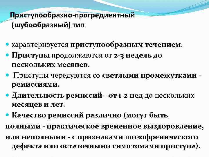 Приступообразно-прогредиентный (шубообразный) тип характеризуется приступообразным течением. Приступы продолжаются от 2 -3 недель до нескольких