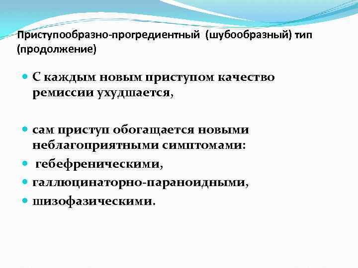 Приступообразно-прогредиентный (шубообразный) тип (продолжение) С каждым новым приступом качество ремиссии ухудшается, сам приступ обогащается
