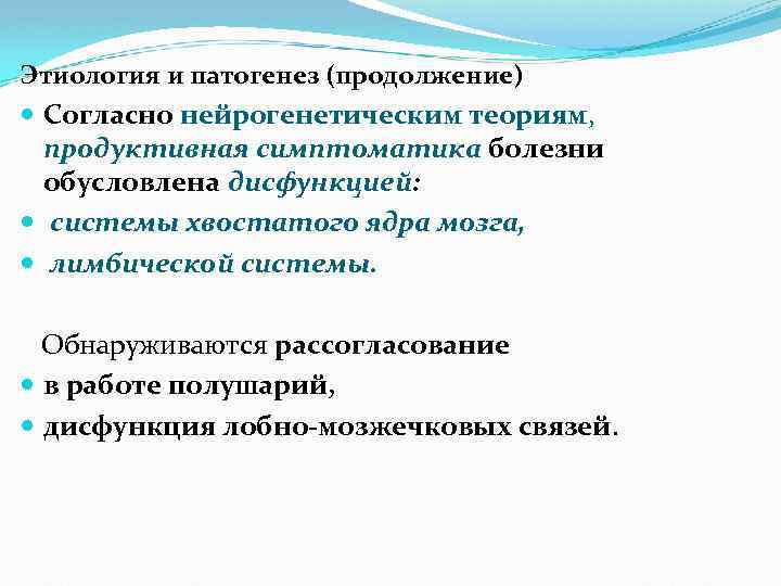Этиология и патогенез (продолжение) Согласно нейрогенетическим теориям, продуктивная симптоматика болезни обусловлена дисфункцией: системы хвостатого