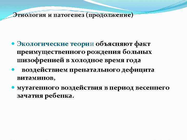 Этиология и патогенез (продолжение) Экологические теории объясняют факт преимущественного рождения больных шизофренией в холодное