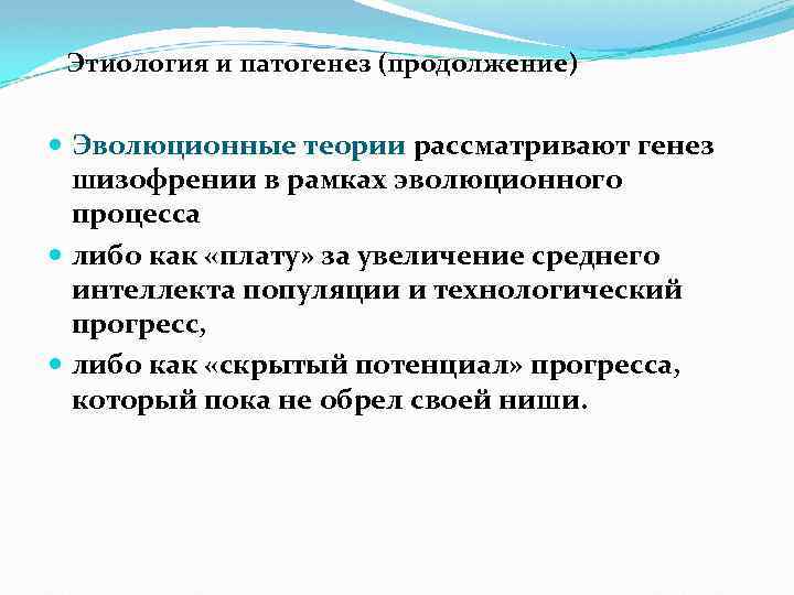 Этиология и патогенез (продолжение) Эволюционные теории рассматривают генез шизофрении в рамках эволюционного процесса либо