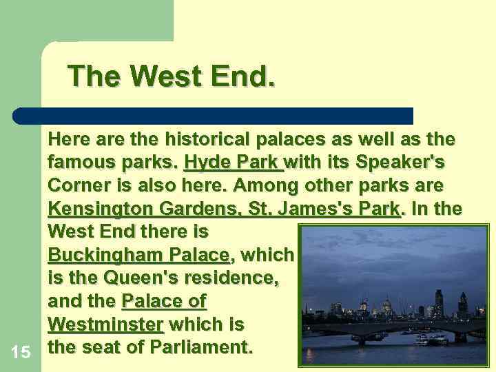 The West End. Here are the historical palaces as well as the famous parks.