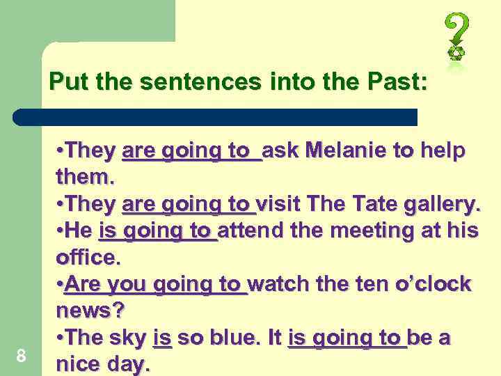 Put the sentences into the Past: 8 • They are going to ask Melanie