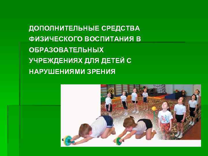 ДОПОЛНИТЕЛЬНЫЕ СРЕДСТВА ФИЗИЧЕСКОГО ВОСПИТАНИЯ В ОБРАЗОВАТЕЛЬНЫХ УЧРЕЖДЕНИЯХ ДЛЯ ДЕТЕЙ С НАРУШЕНИЯМИ ЗРЕНИЯ 