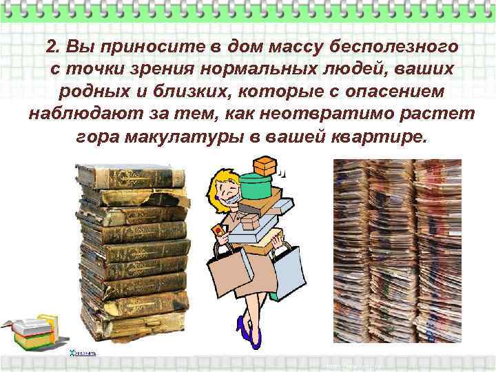 2. Вы приносите в дом массу бесполезного с точки зрения нормальных людей, ваших родных