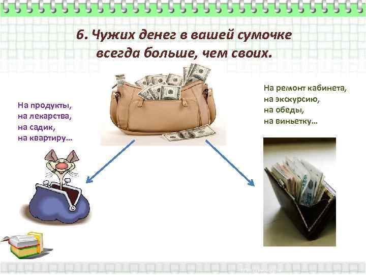 6. Чужих денег в вашей сумочке всегда больше, чем своих. На продукты, на лекарства,