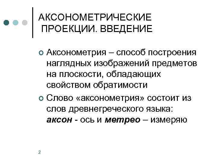 АКСОНОМЕТРИЧЕСКИЕ ПРОЕКЦИИ. ВВЕДЕНИЕ Аксонометрия – способ построения наглядных изображений предметов на плоскости, обладающих свойством