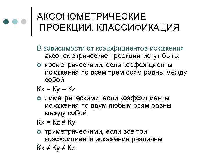 АКСОНОМЕТРИЧЕСКИЕ ПРОЕКЦИИ. КЛАССИФИКАЦИЯ В зависимости от коэффициентов искажения аксонометрические проекции могут быть: ¢ изометрическими,