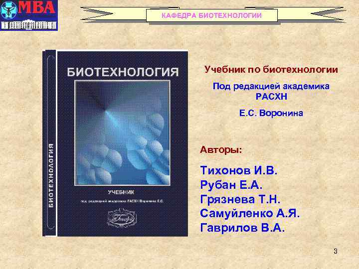 КАФЕДРА БИОТЕХНОЛОГИИ Учебник по биотехнологии Под редакцией академика РАСХН Е. С. Воронина Авторы: Тихонов