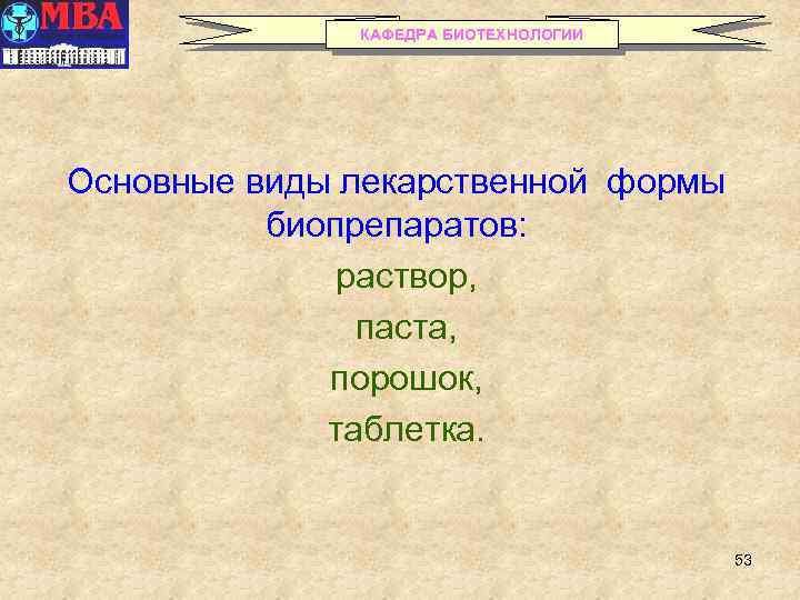 КАФЕДРА БИОТЕХНОЛОГИИ Основные виды лекарственной формы биопрепаратов: раствор, паста, порошок, таблетка. 53 