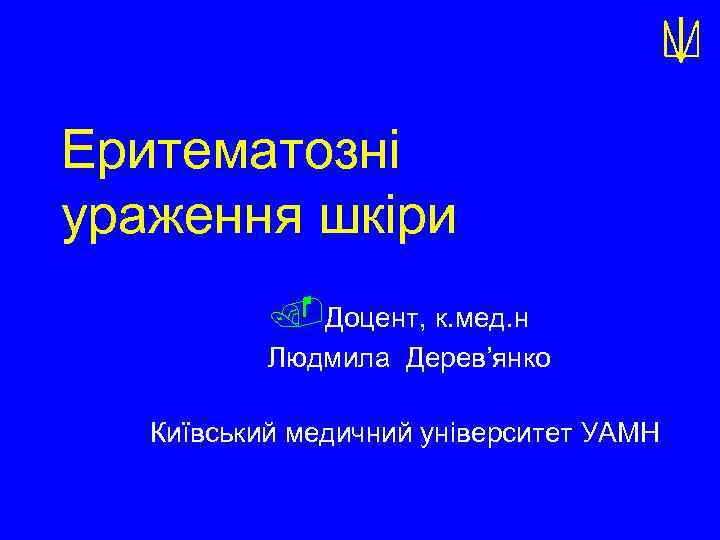 Еритематозні ураження шкіри. Доцент, к. мед. н Людмила Дерев’янко Київський медичний університет УАМН 