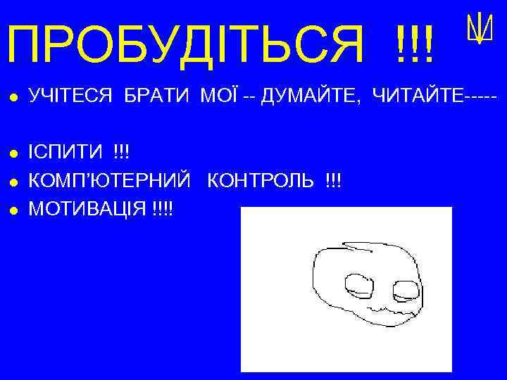 ПРОБУДІТЬСЯ !!! l УЧІТЕСЯ БРАТИ МОЇ -- ДУМАЙТЕ, ЧИТАЙТЕ----- l ІСПИТИ !!! КОМП’ЮТЕРНИЙ КОНТРОЛЬ